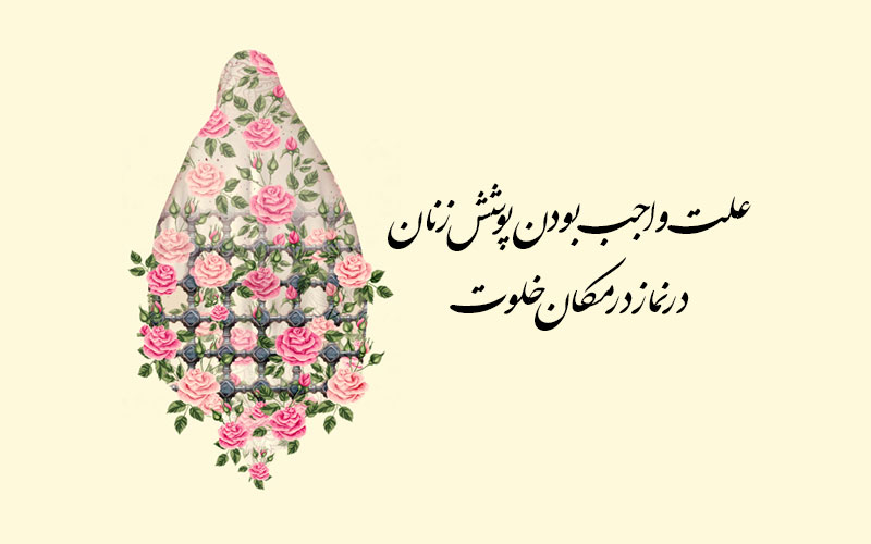 علت واجب بودن پوشش زنان در نماز در مکان خلوت